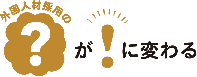 外国人材採用の？が！に変わる